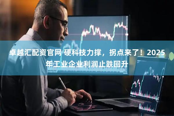 卓越汇配资官网 硬科技力撑，拐点来了！2025年工业企业利润止跌回升